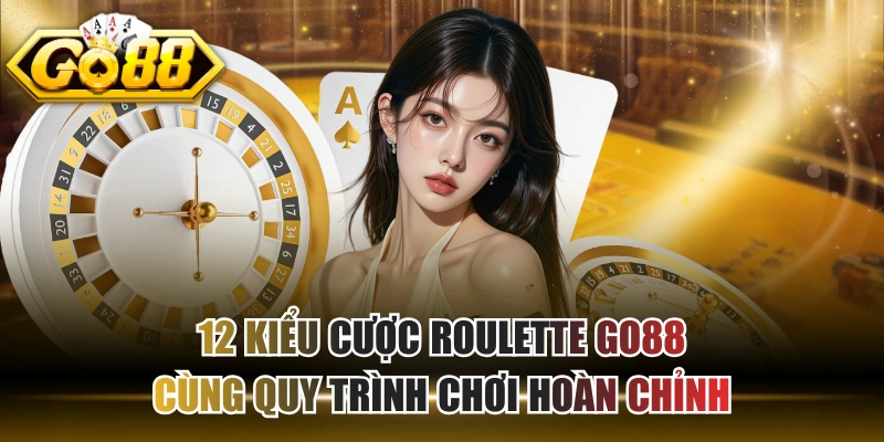12 Kiểu Cược Roulette GO88 Cùng Quy Trình Chơi Hoàn Chỉnh