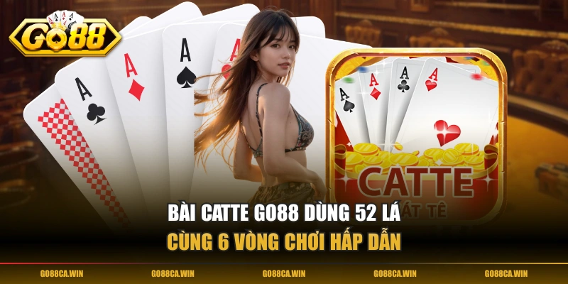 Bài Catte GO88 dùng 52 lá cùng 6 vòng chơi hấp dẫn