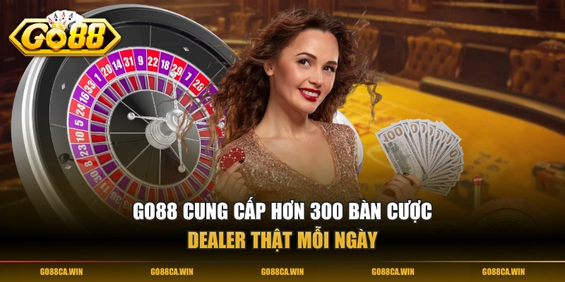 GO88 cung cấp hơn 300 bàn cược Dealer thật mỗi ngày