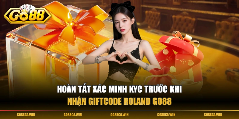 Hoàn tất xác minh KYC trước khi nhận Giftcode Roland GO88