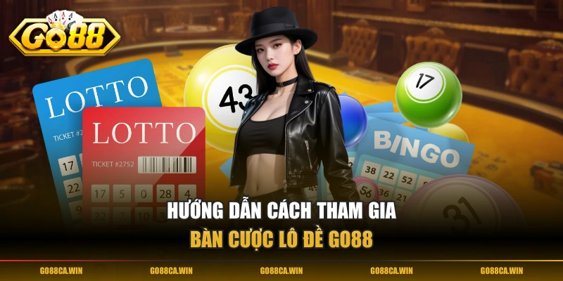 Hướng dẫn cách tham gia bàn cược Lô Đề GO88