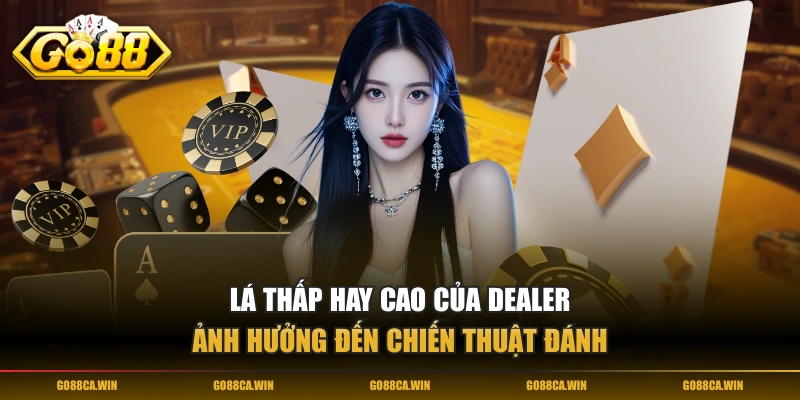 Lá thấp hay cao của Dealer ảnh hưởng đến chiến thuật đánh