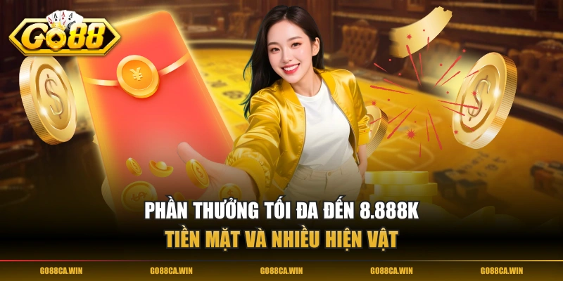 Phần thưởng tối đa đến 8.888K tiền mặt và nhiều hiện vật