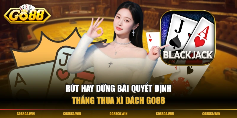 Rút hay dừng bài quyết định thắng thua Xì Dách GO88