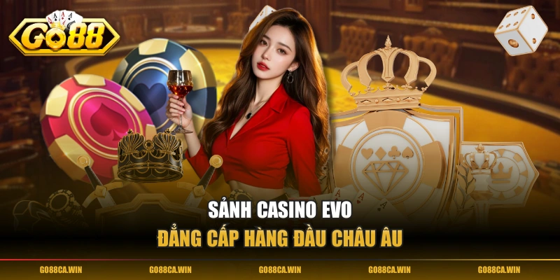 Sảnh casino EVO đẳng cấp hàng đầu châu Âu