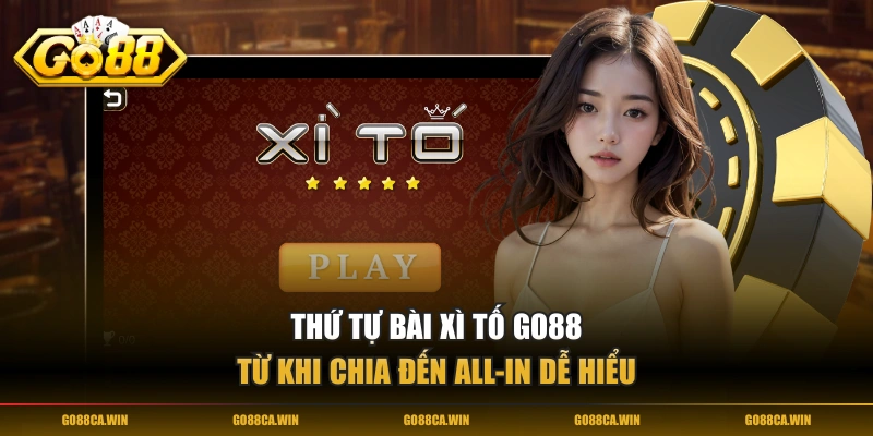 Thứ tự Bài Xì Tố GO88 từ khi chia đến All-in dễ hiểu