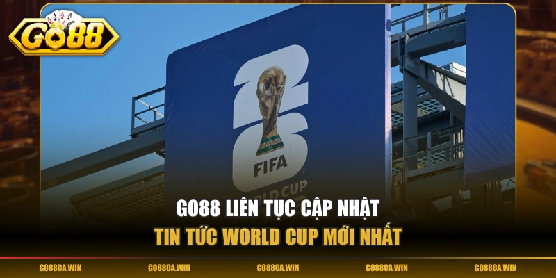 GO88 liên tục cập nhật tin tức World Cup mới nhất