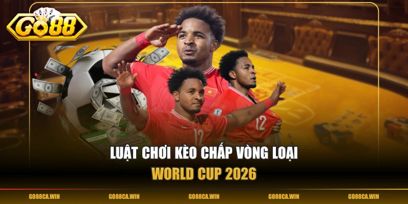 Luật chơi kèo chấp vòng loại World Cup 2026