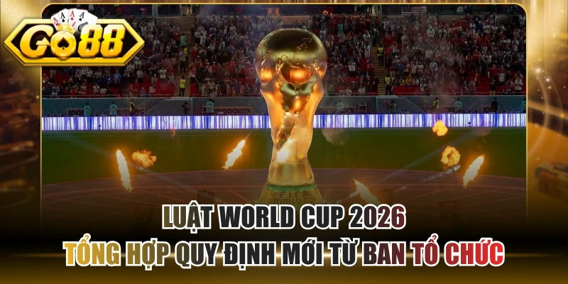 Luật World Cup 2026 - Tổng Hợp Quy Định Mới Từ Ban Tổ Chức