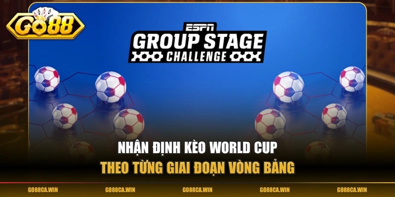 Nhận định kèo World Cup theo từng giai đoạn vòng bảng