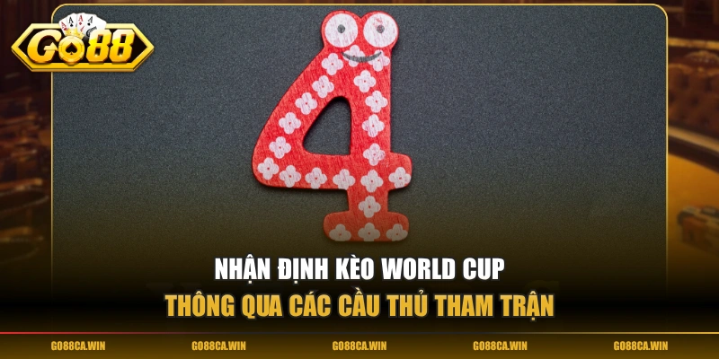 Nhận định kèo World Cup thông qua các cầu thủ tham trận