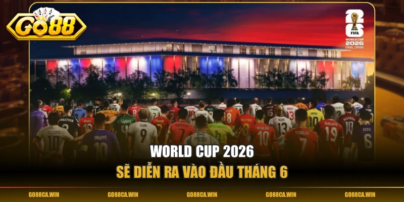 World Cup 2026 sẽ diễn ra vào đầu tháng 6